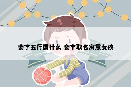 娈字五行属什么 娈字取名寓意女孩