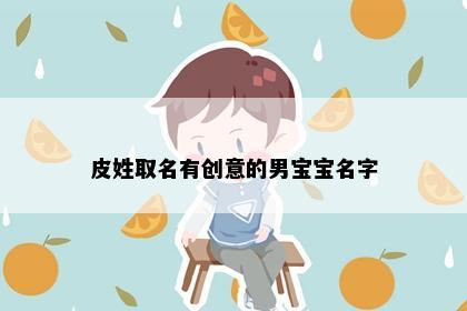 皮姓取名有创意的男宝宝名字