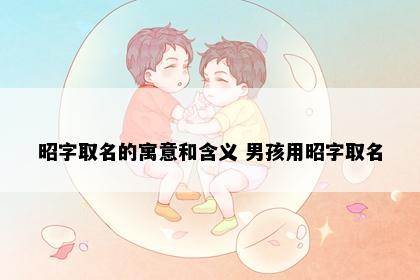 昭字取名的寓意和含义 男孩用昭字取名