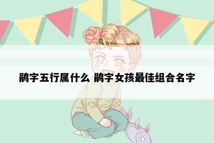 鹃字五行属什么 鹃字女孩最佳组合名字